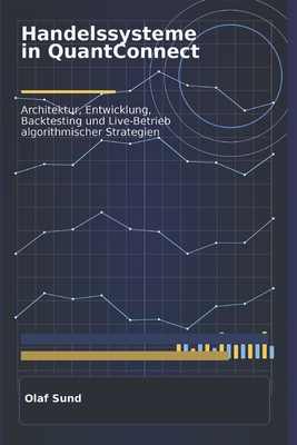 Handelssysteme in Quant Connect: Architektur, Entwicklung, Backtesting und Live-Betrieb algorithmischer Strategien