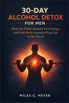 30-Day Alcohol Detox for Men: Break the Habit, Rebuild Your Energy, and Take Back Control of Your Life in One Month