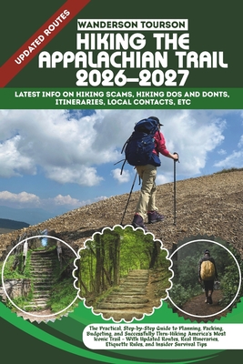Hiking the Appalachian Trail 2026-2027: The Practical, Step-by-Step Guide to Planning, Packing, Budgeting, and Successfully Thru-Hiking America's Most