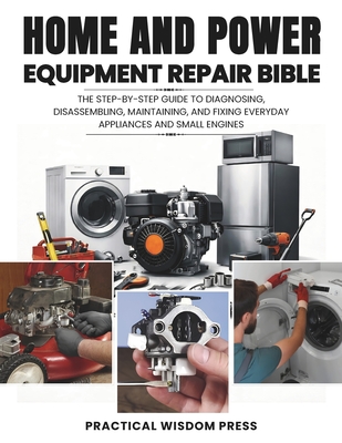 Home and Power Equipment Repair Bible: The step-by-step guide to Diagnosing, disassembling, Maintaining, and Fixing Everyday Appliances and Small Engi