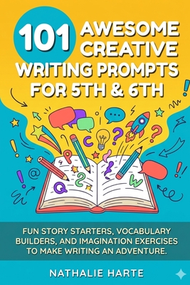 101 Awesome Creative Writing Prompts for 5th & 6th: Fun Story Starters, Vocabulary Builders, and Imagination Exercises to Make Writing an Adventure