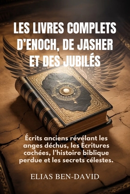 Les Livres Complets d'Enoch, de Jasher Et Des Jubilés: Écrits anciens révélant les anges déchus, les Écritures cachées, l'histoire biblique perdue et
