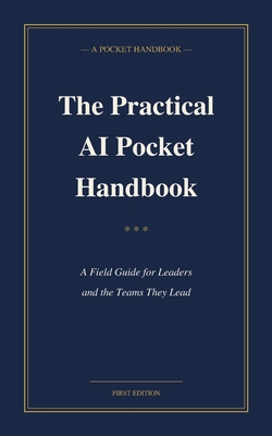 The Practical AI Pocket Handbook: A Field Guide for Leaders and the Teams They Lead