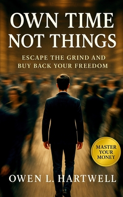 Own Time, Not Things: Escape the Grind and Buy Back Your Freedom