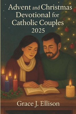 Advent and Christmas Devotional for Catholic Couples 2025: Daily Reflections and Scripture Readings to Strengthen Marriage and Celebrate the Season wi
