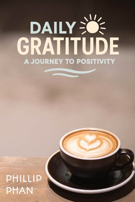 Daily Gratitude: A Journey to Positivity Transform Your Life with Practical Gratitude Practices and Positive Thinking Cultivate Joy, Resilience & Mind