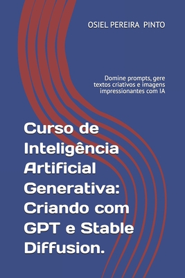 Curso de Inteligência Artificial Generativa: Criando com GPT e Stable Diffusion.: Domine prompts, gere textos criativos e imagens impressionantes com