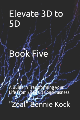 Elevate 3D to 5D: A Guide in Transforming your Life From 3D to 5D Conciousness
