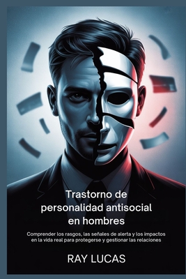Trastorno de personalidad antisocial en hombres: Comprender los rasgos, las señales de alerta y los impactos en la vida real para protegerse y gestion