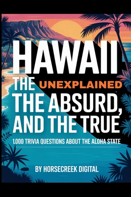Hawaii: The Unexplained, The Absurd, and The True - 1,000 Trivia Questions About the Aloha State