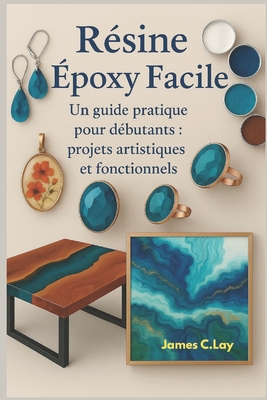 Résine époxy Facile: Un guide pratique pour débutants: projets artistiques et fonctionnels