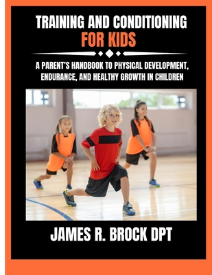 Training and Conditioning For Kids: A Parent's Handbook to Physical Development, Endurance, and Healthy Growth in Children
