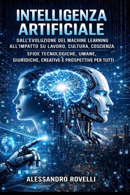 Intelligenza Artificiale: Dall'evoluzione del machine learning all'impatto su lavoro, cultura, coscienza. Sfide tecnologiche, umane, giuridiche, creat