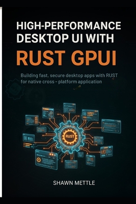High-Performance Desktop Uis With Rust GPUI: Building Fast, Secure Desktop Apps With Rust GPUI For Native Cross-Platform Applications