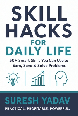 Skill Hacks for Daily Life: 50+ Smart, Practical Skills to Earn More, Save Better & Solve Everyday Problems