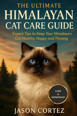 The Ultimate Himalayan Cat Care Guide: Expert Tips to Keep Your Himalayan Cat Healthy, Happy and Thriving
