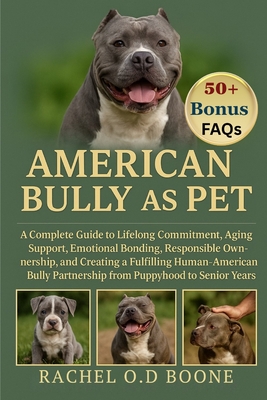 American Bully as Pet: A Complete Guide to Lifelong Commitment, Aging Support, Emotional Bonding, Responsible Ownership, and Creating a Fulfilling Hum