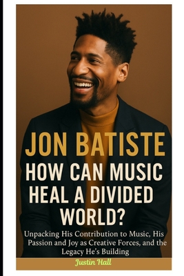 Jon Batiste: How Can Music Heal a Divided World?: Unpacking His Contribution to Music, His Passion and Joy as Creative Forces, and the Legacy He's Bui
