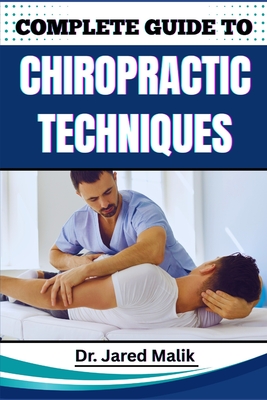 Complete Guide to Chiropractic Techniques: Unlock The Science Of Natural Alignment, Restore Body Balance, Improve Mobility, And Support Lasting Wellne