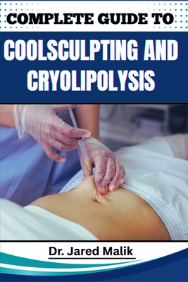 Complete Guide to Coolsculpting and Cryolipolysis: Achieve Your Ideal Body Shape With Proven Techniques For Fat Reduction, Sculpting, And Contouring W