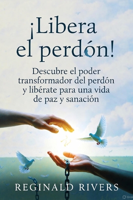 ¡Libera el perdón!: Descubre el poder transformador del perdón y libérate para una vida de paz y sanación.