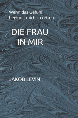 Die Frau in mir: Wenn das Gefühl beginnt, mich zu retten