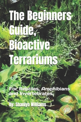 The Beginners Guide, Bioactive Terrariums: For Reptiles, Amphibians and Invertebrates