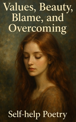 Values, Beauty, Blame, and Overcoming.: Self-Help Poetry