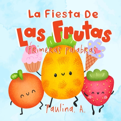 La Fiesta de las Frutas: Primeras Palabras. Desarrolla tu vocabulario y se el invitado de honor en esta divertida celebración.