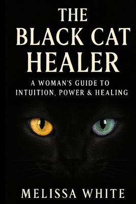 The Black Cat Healer: A Woman's Guide To Intuition, Power & Healing