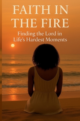 Faith in the Fire: Finding the Lord in Life's Hardest Moments