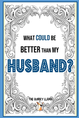 What Could Be Better Than My Husband?: A Funny Question and Answer I Love You Book for an Amazing Husband with a Sense of Humor