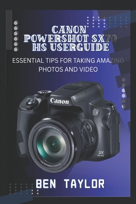 Canon Powershot Sx70 HS User Guide: Essential Tips for Taking Amazing Photos and Video