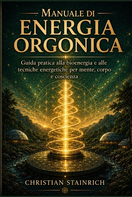 manuale di energia orgonica: Tecniche, esperimenti e creazioni fai da te per attivare la bioenergia, riequilibrare il corpo e trasformare la tua vita