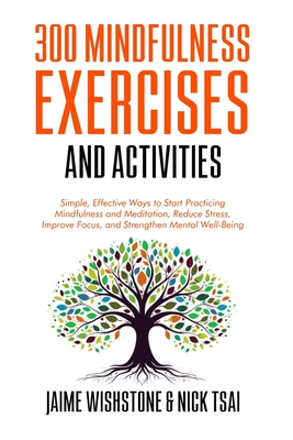 300 Mindfulness Exercises and Activities: Simple, Effective Ways to Start Practicing Mindfulness and Meditation, Reduce Stress, Improve Focus, and Str