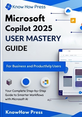 Microsoft Copilot 2025 User Mastery Guide: Your Complete Step-by-Step Guide to Smarter Workflows with Microsoft AI