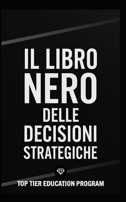 Il Libro Nero delle Decisioni Strategiche: Come prendere decisioni vincenti con modelli strategici, pensiero critico e visione sistemica