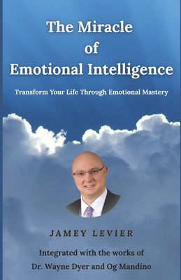 The Miracle of Emotional Intelligence: Transform Your Life Through Emotional Mastery