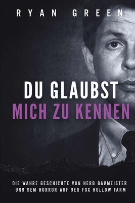 Du Glaubst, Mich Zu Kennen: Die Wahre Geschichte Von Herb Baumeister Und Dem Horror Auf Der Fox Hollow Farm