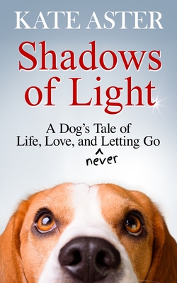 Shadows of Light: A Dog's Tale of Life, Love, and Never Letting Go
