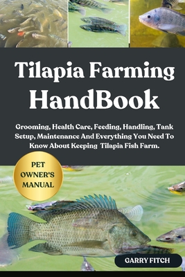Tilapia Farming Handbook: Grooming, Health Care, Feeding, Handling, Tank Setup, Maintenance And Everything You Need To Know About Keeping Tilapia Fish