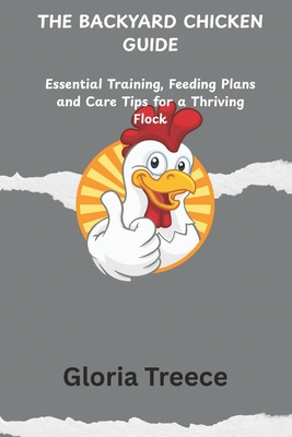 The Backyard Chicken Guide: Essential Training, Feeding Plans and Care Tips for a Thriving Flock