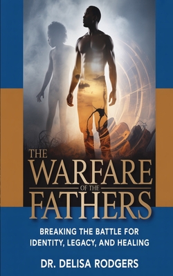 The Warfare of the Fathers: Breaking the Battle for Identity, Legacy, and Healing