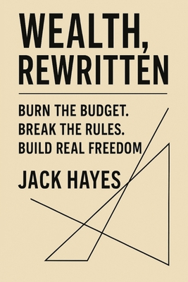 Wealth, Rewritten: Burn the Budget. Break the Rules. Build Real Freedom.