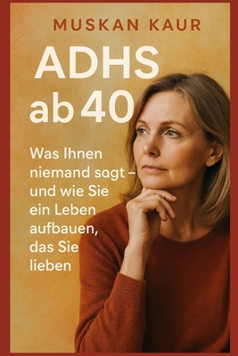 ADHS ab 40: Was Ihnen niemand sagt - und wie Sie ein Leben aufbauen, das Sie lieben