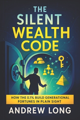The Silent Wealth Code: How the 0.1% Build Generational Fortunes in Plain Sight - Unlocking Hidden Strategies Elite Families Use to Secure Legacy Asse