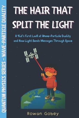 The Hair That Split the Light: A Kid's First Look at Wave-Particle Duality and How Light Sends Messages Through Space