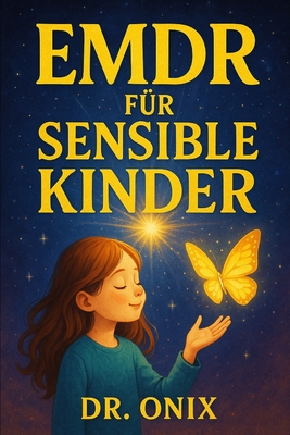 EMDR Für Sensible Kinder: Wie man die EMDR-Technik für Kinder anpasst, um traumatische Erfahrungen sicher zu verarbeiten, OHNE dass sie sich ausgelief