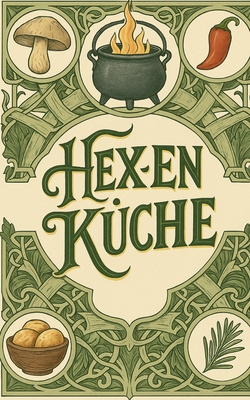 Hexenküche: Kochrezepte für Liebe, Geld, Gesundheit, Schutz, Erfolg und Schönheit
