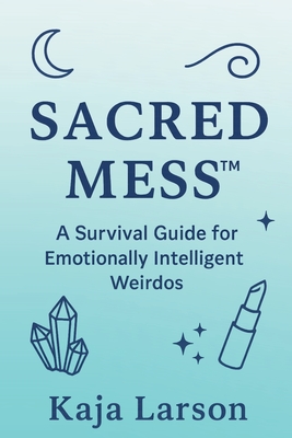 Sacred Mess: A Survival Guide for Emotionally Intelligent Weirdos